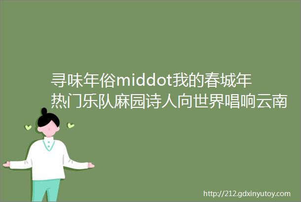 寻味年俗middot我的春城年热门乐队麻园诗人向世界唱响云南摇滚散文诗