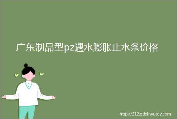 广东制品型pz遇水膨胀止水条价格