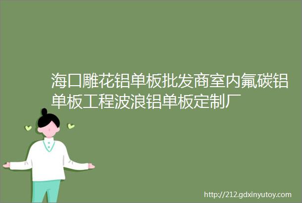 海口雕花铝单板批发商室内氟碳铝单板工程波浪铝单板定制厂