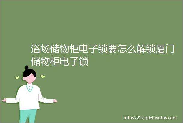 浴场储物柜电子锁要怎么解锁厦门储物柜电子锁