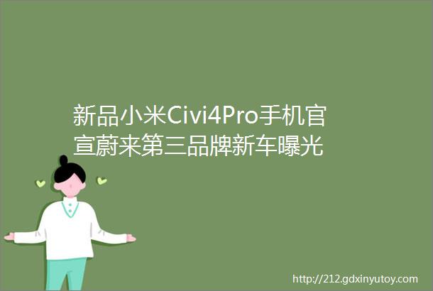 新品小米Civi4Pro手机官宣蔚来第三品牌新车曝光