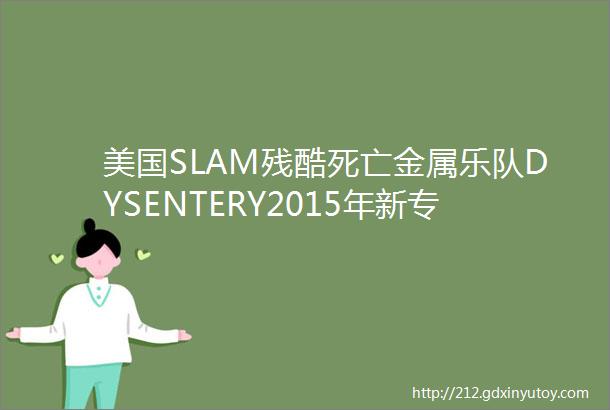 美国SLAM残酷死亡金属乐队DYSENTERY2015年新专辑FRA