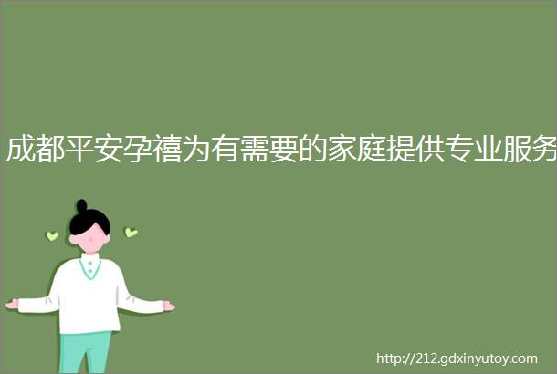 成都平安孕禧为有需要的家庭提供专业服务