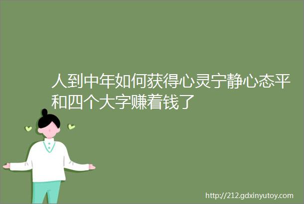 人到中年如何获得心灵宁静心态平和四个大字赚着钱了