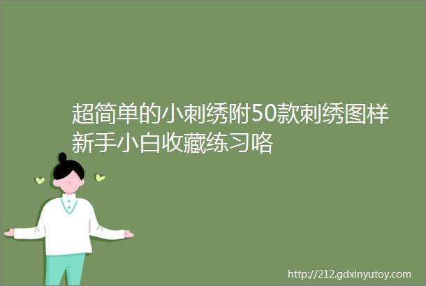 超简单的小刺绣附50款刺绣图样新手小白收藏练习咯