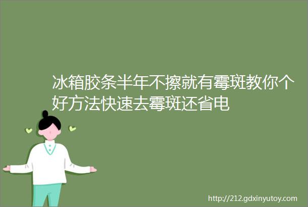 冰箱胶条半年不擦就有霉斑教你个好方法快速去霉斑还省电