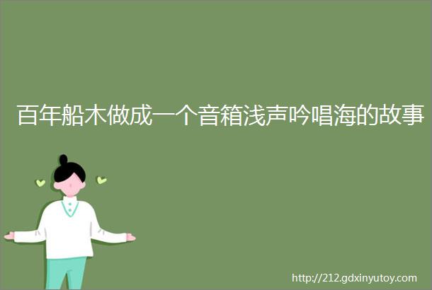 百年船木做成一个音箱浅声吟唱海的故事