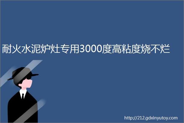 耐火水泥炉灶专用3000度高粘度烧不烂