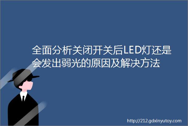 全面分析关闭开关后LED灯还是会发出弱光的原因及解决方法