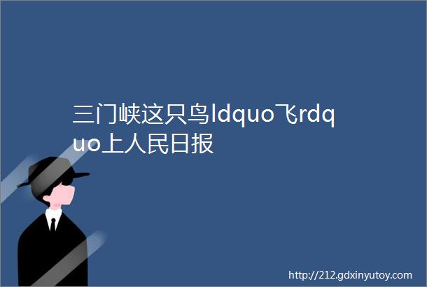 三门峡这只鸟ldquo飞rdquo上人民日报