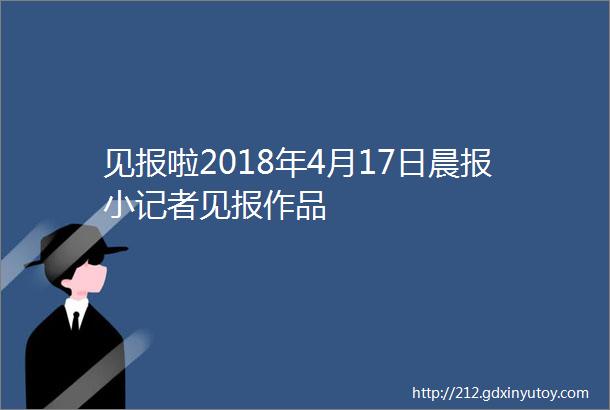 见报啦2018年4月17日晨报小记者见报作品