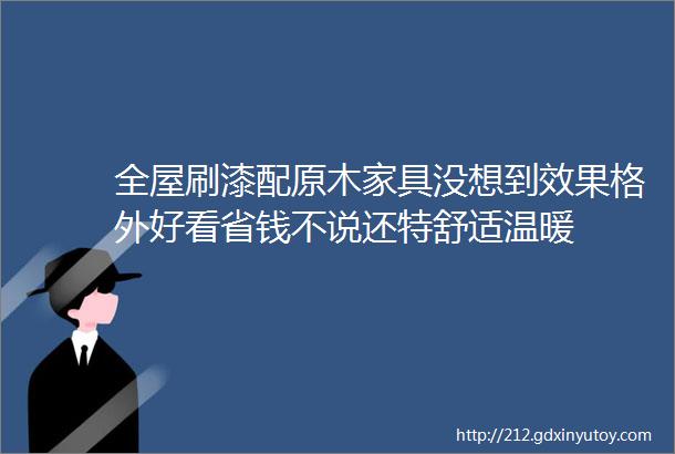 全屋刷漆配原木家具没想到效果格外好看省钱不说还特舒适温暖