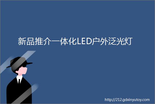 新品推介一体化LED户外泛光灯