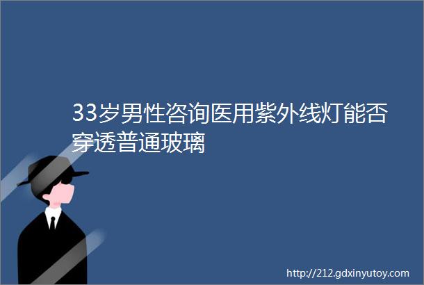 33岁男性咨询医用紫外线灯能否穿透普通玻璃