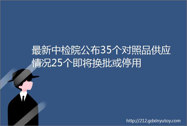 最新中检院公布35个对照品供应情况25个即将换批或停用