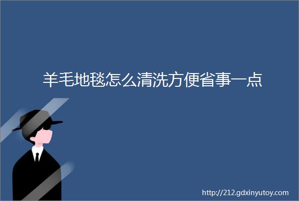 羊毛地毯怎么清洗方便省事一点