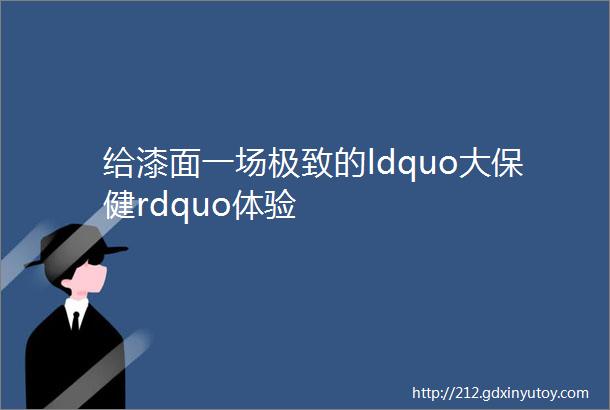 给漆面一场极致的ldquo大保健rdquo体验