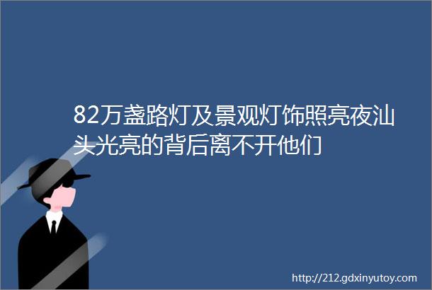 82万盏路灯及景观灯饰照亮夜汕头光亮的背后离不开他们