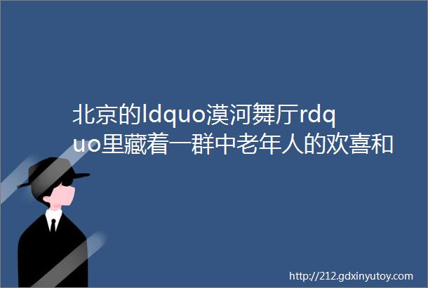 北京的ldquo漠河舞厅rdquo里藏着一群中老年人的欢喜和寂寞