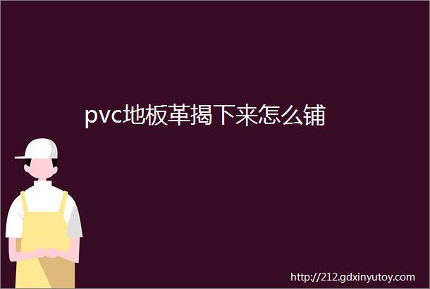 pvc地板革揭下来怎么铺