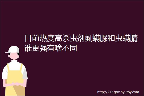 目前热度高杀虫剂虱螨脲和虫螨腈谁更强有啥不同