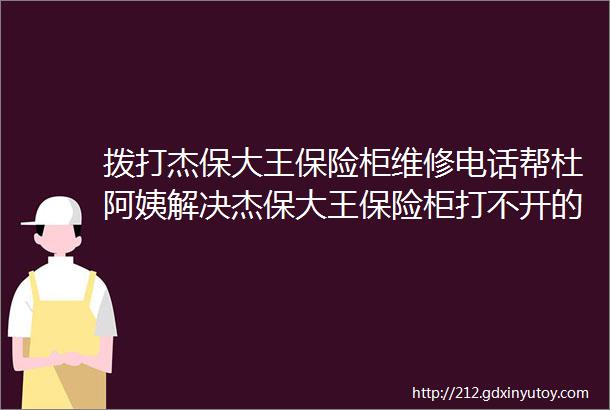 拨打杰保大王保险柜维修电话帮杜阿姨解决杰保大王保险柜打不开的问题查询发现没电了最后又给换了新的电池组