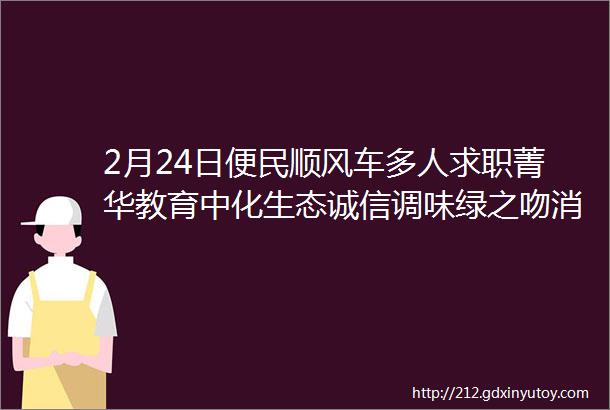 2月24日便民顺风车多人求职菁华教育中化生态诚信调味绿之吻消防大队招聘求购房房屋出租二手车出售