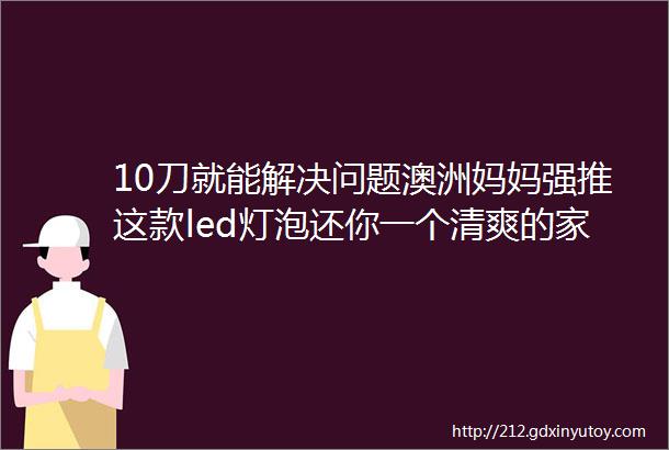 10刀就能解决问题澳洲妈妈强推这款led灯泡还你一个清爽的家庭