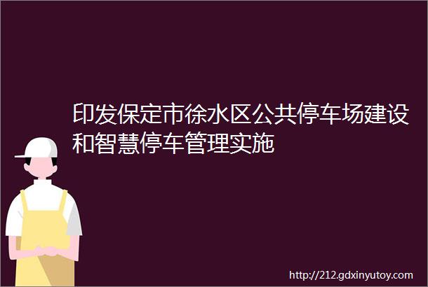 印发保定市徐水区公共停车场建设和智慧停车管理实施