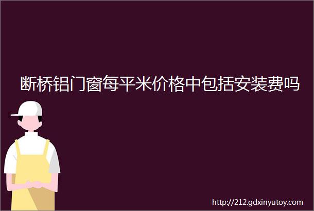 断桥铝门窗每平米价格中包括安装费吗