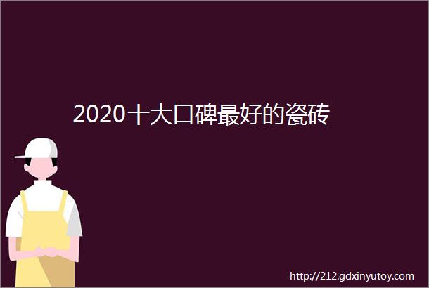 2020十大口碑最好的瓷砖