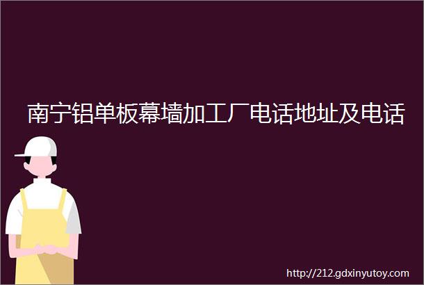 南宁铝单板幕墙加工厂电话地址及电话