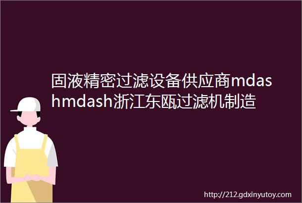 固液精密过滤设备供应商mdashmdash浙江东瓯过滤机制造有限公司入驻粉享通