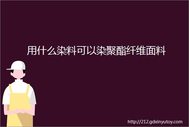 用什么染料可以染聚酯纤维面料