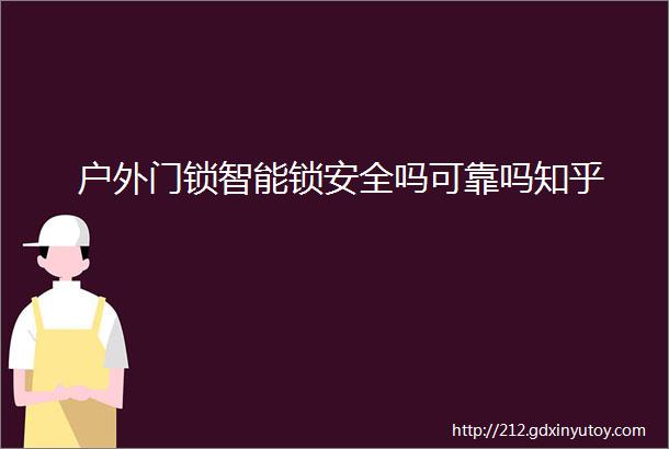 户外门锁智能锁安全吗可靠吗知乎