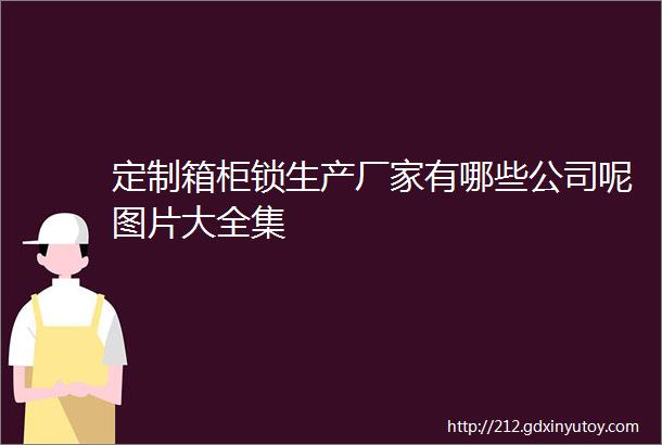 定制箱柜锁生产厂家有哪些公司呢图片大全集