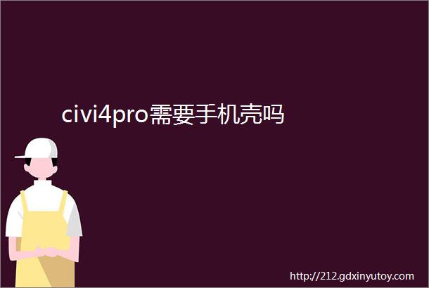 civi4pro需要手机壳吗