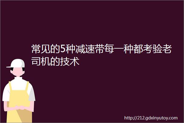 常见的5种减速带每一种都考验老司机的技术