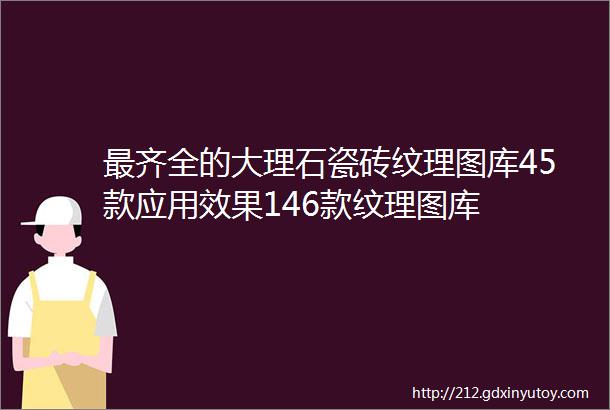 最齐全的大理石瓷砖纹理图库45款应用效果146款纹理图库