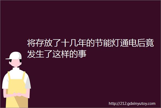 将存放了十几年的节能灯通电后竟发生了这样的事