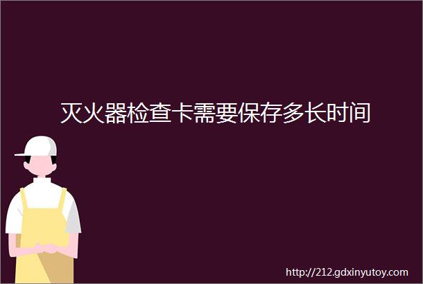 灭火器检查卡需要保存多长时间