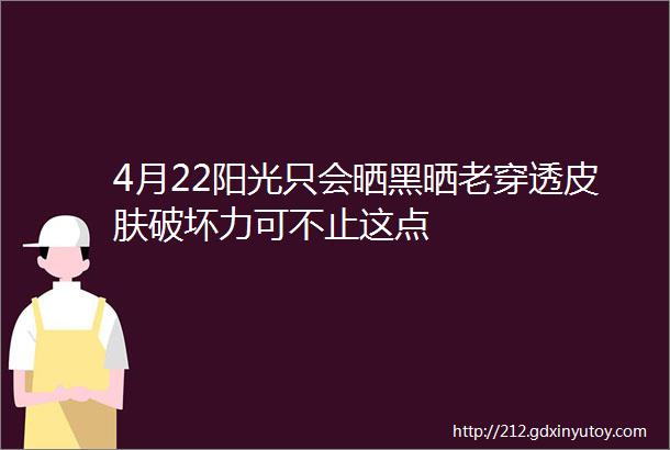 4月22阳光只会晒黑晒老穿透皮肤破坏力可不止这点