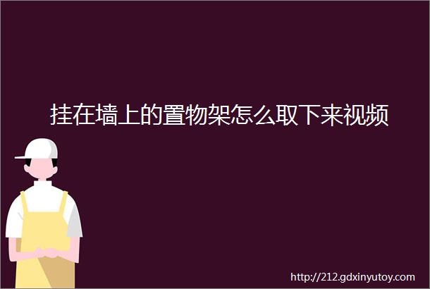 挂在墙上的置物架怎么取下来视频