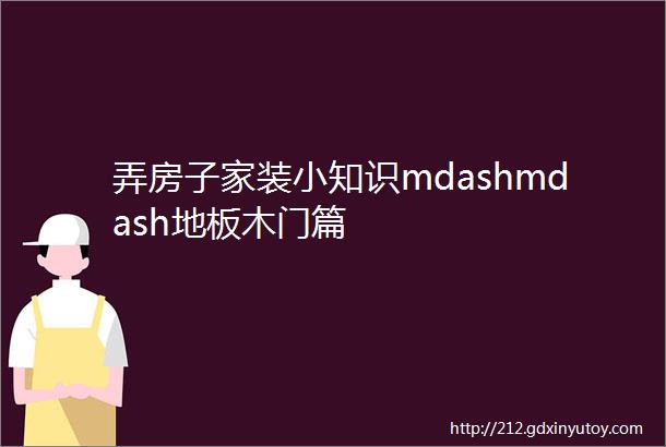 弄房子家装小知识mdashmdash地板木门篇