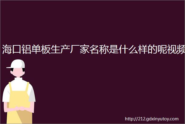 海口铝单板生产厂家名称是什么样的呢视频