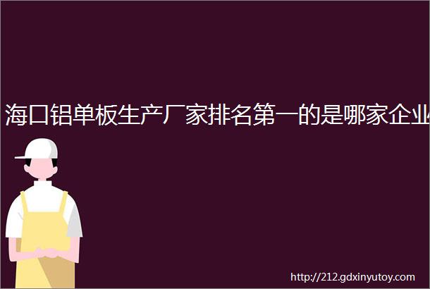 海口铝单板生产厂家排名第一的是哪家企业