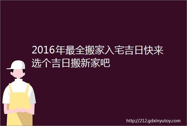 2016年最全搬家入宅吉日快来选个吉日搬新家吧