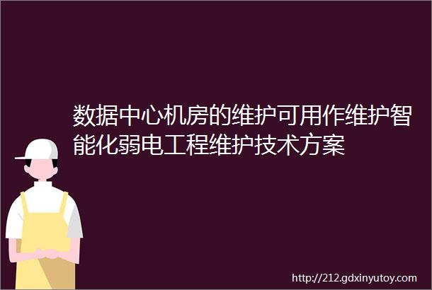 数据中心机房的维护可用作维护智能化弱电工程维护技术方案