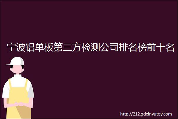 宁波铝单板第三方检测公司排名榜前十名