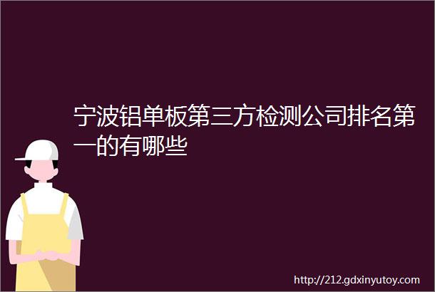 宁波铝单板第三方检测公司排名第一的有哪些